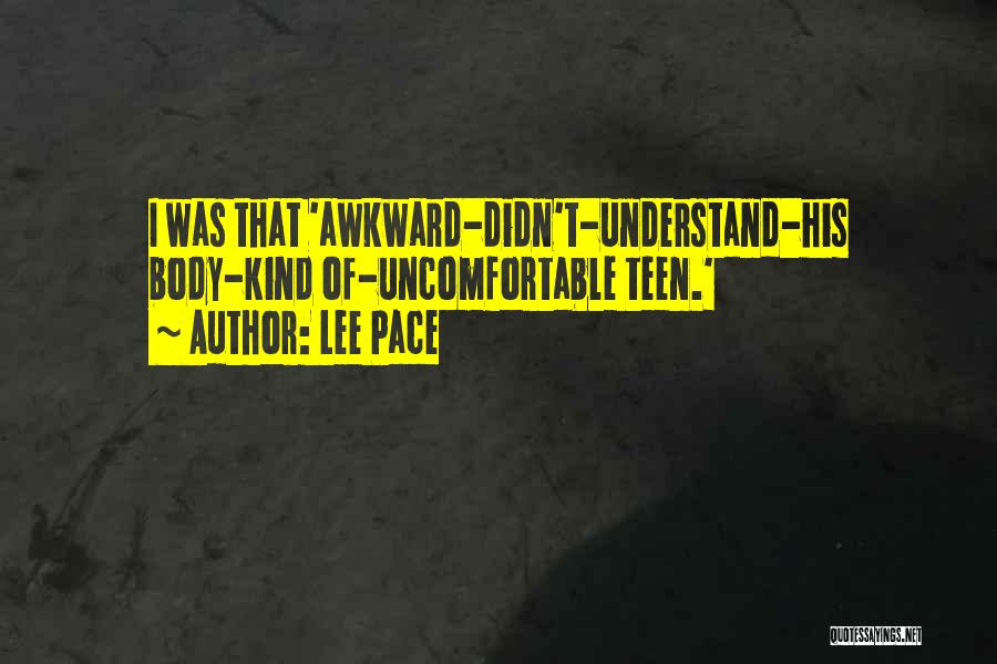 Lee Pace Quotes: I Was That 'awkward-didn't-understand-his Body-kind Of-uncomfortable Teen.'