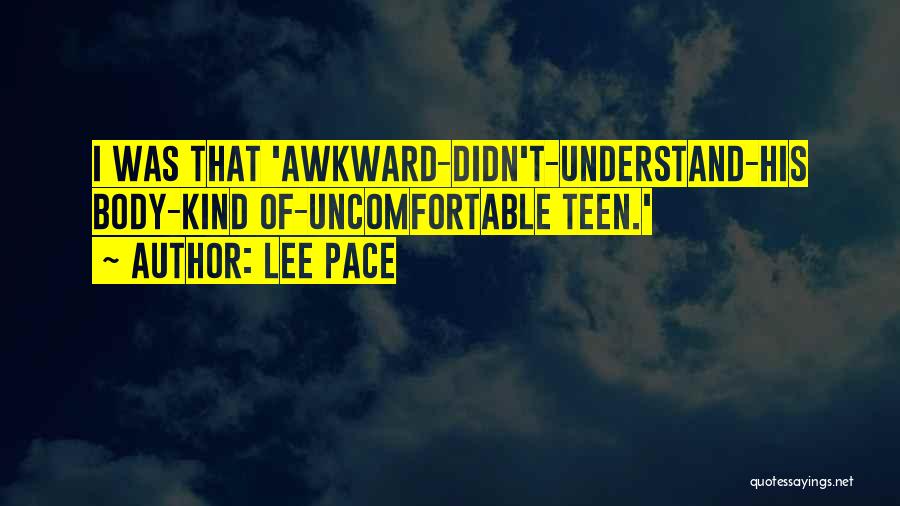 Lee Pace Quotes: I Was That 'awkward-didn't-understand-his Body-kind Of-uncomfortable Teen.'