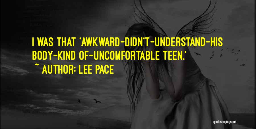 Lee Pace Quotes: I Was That 'awkward-didn't-understand-his Body-kind Of-uncomfortable Teen.'