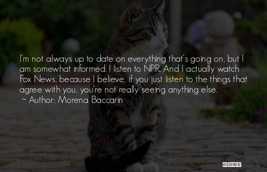 Morena Baccarin Quotes: I'm Not Always Up To Date On Everything That's Going On, But I Am Somewhat Informed. I Listen To Npr.