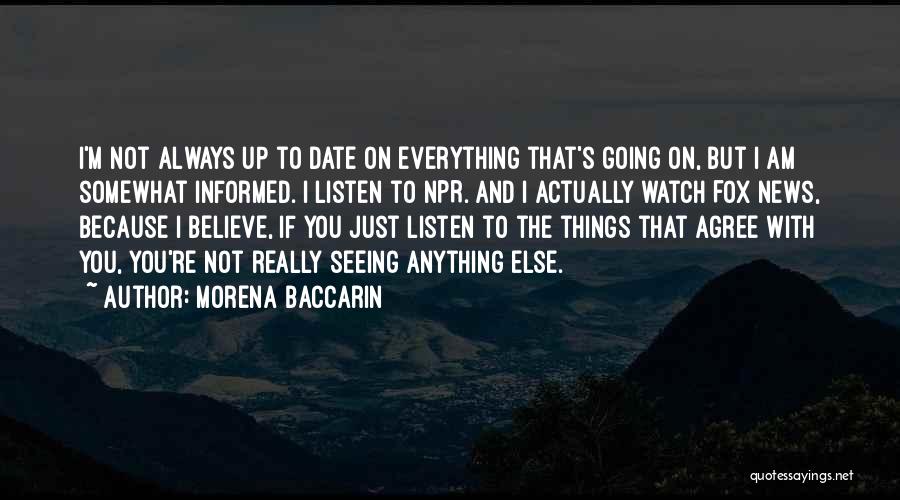 Morena Baccarin Quotes: I'm Not Always Up To Date On Everything That's Going On, But I Am Somewhat Informed. I Listen To Npr.