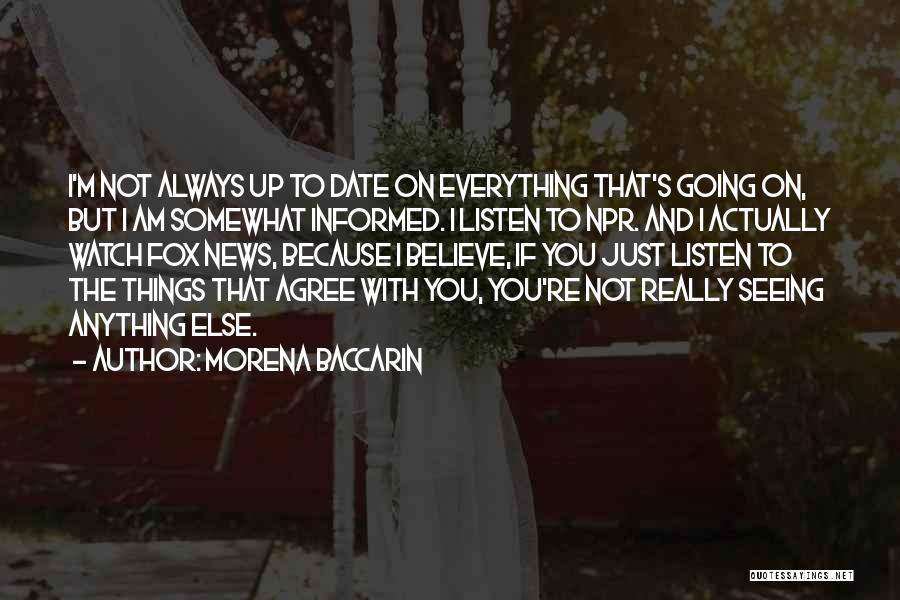 Morena Baccarin Quotes: I'm Not Always Up To Date On Everything That's Going On, But I Am Somewhat Informed. I Listen To Npr.