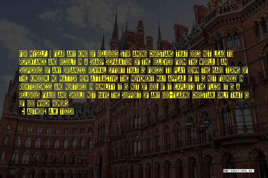 A.W. Tozer Quotes: For Myself, I Fear Any Kind Of Religious Stir Among Christians That Does Not Lead To Repentance And Result In