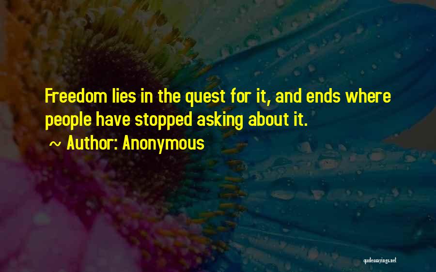 Anonymous Quotes: Freedom Lies In The Quest For It, And Ends Where People Have Stopped Asking About It.