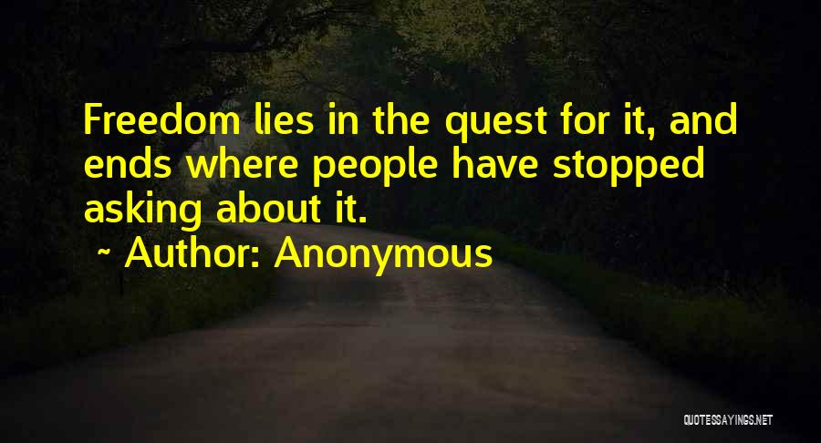 Anonymous Quotes: Freedom Lies In The Quest For It, And Ends Where People Have Stopped Asking About It.