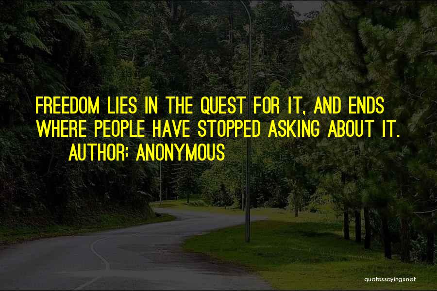 Anonymous Quotes: Freedom Lies In The Quest For It, And Ends Where People Have Stopped Asking About It.