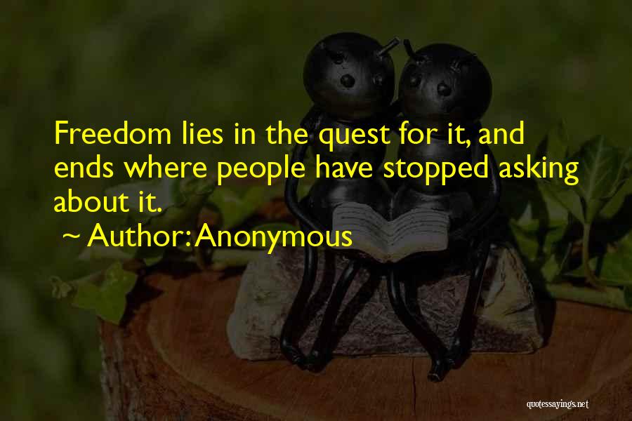 Anonymous Quotes: Freedom Lies In The Quest For It, And Ends Where People Have Stopped Asking About It.