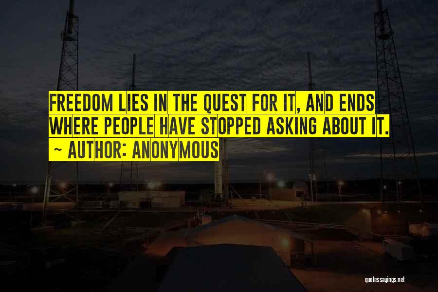 Anonymous Quotes: Freedom Lies In The Quest For It, And Ends Where People Have Stopped Asking About It.