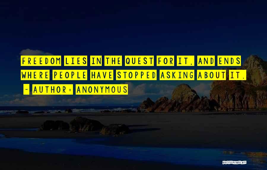 Anonymous Quotes: Freedom Lies In The Quest For It, And Ends Where People Have Stopped Asking About It.