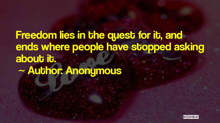 Anonymous Quotes: Freedom Lies In The Quest For It, And Ends Where People Have Stopped Asking About It.