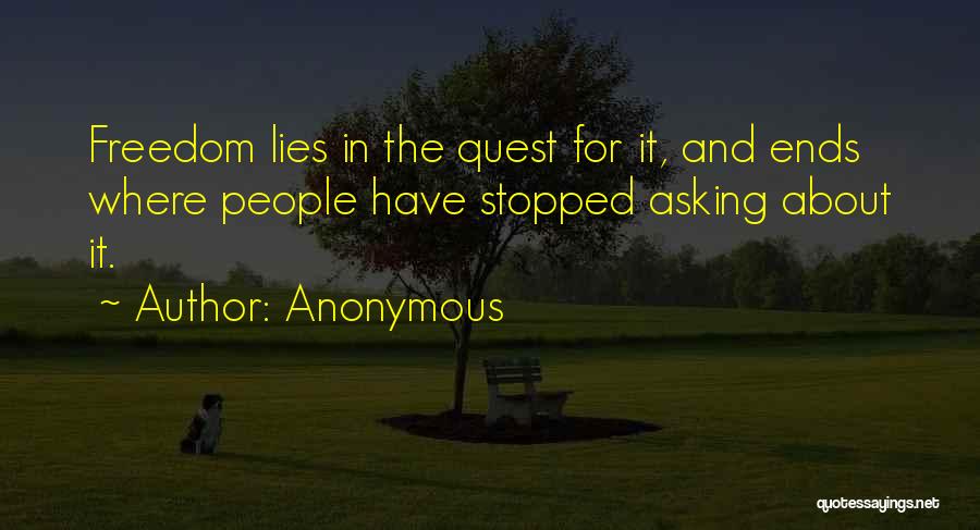 Anonymous Quotes: Freedom Lies In The Quest For It, And Ends Where People Have Stopped Asking About It.