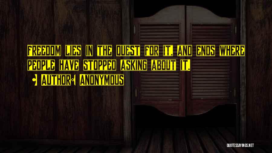 Anonymous Quotes: Freedom Lies In The Quest For It, And Ends Where People Have Stopped Asking About It.