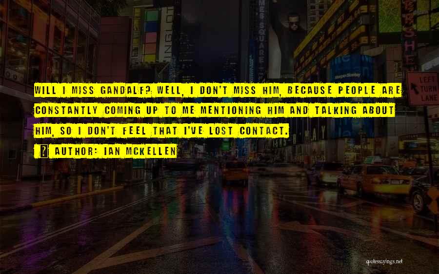 Ian McKellen Quotes: Will I Miss Gandalf? Well, I Don't Miss Him, Because People Are Constantly Coming Up To Me Mentioning Him And