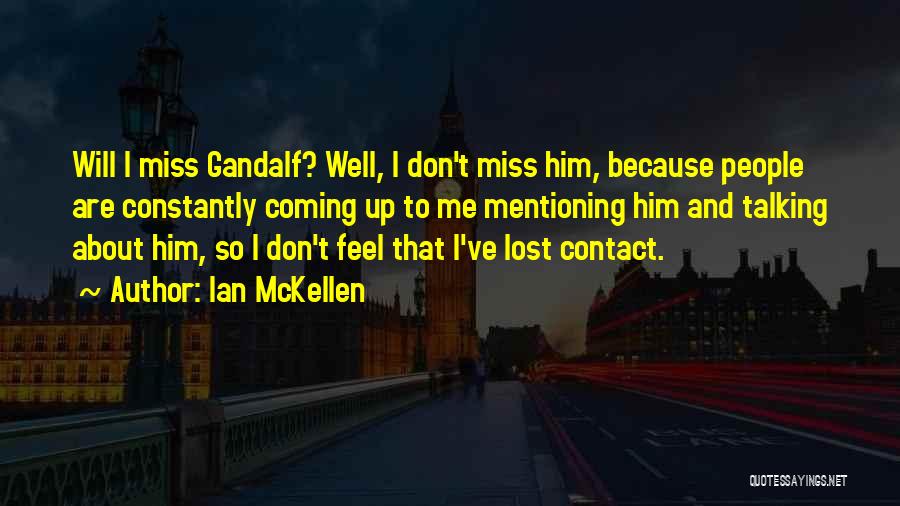 Ian McKellen Quotes: Will I Miss Gandalf? Well, I Don't Miss Him, Because People Are Constantly Coming Up To Me Mentioning Him And