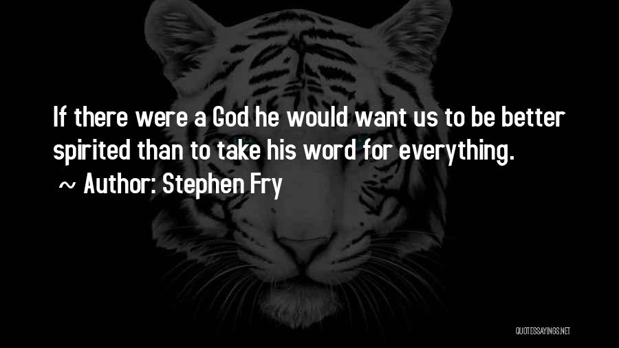 Stephen Fry Quotes: If There Were A God He Would Want Us To Be Better Spirited Than To Take His Word For Everything.
