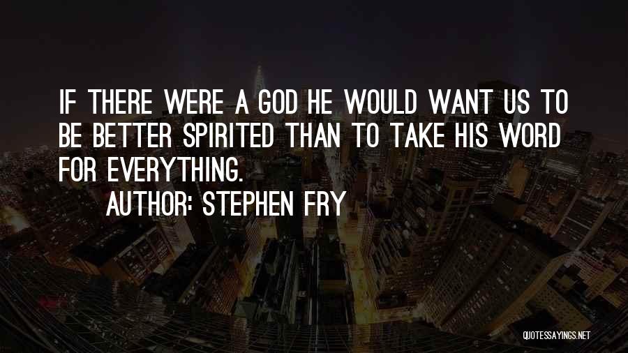 Stephen Fry Quotes: If There Were A God He Would Want Us To Be Better Spirited Than To Take His Word For Everything.