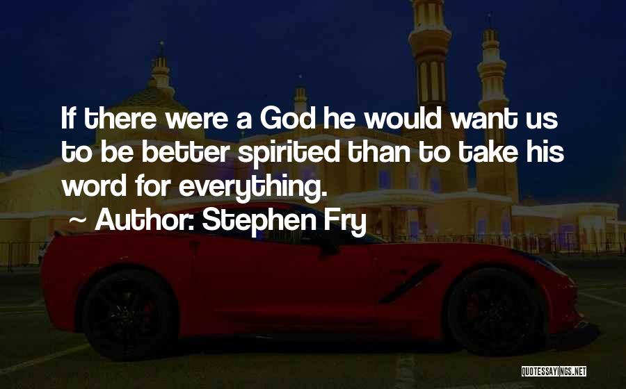 Stephen Fry Quotes: If There Were A God He Would Want Us To Be Better Spirited Than To Take His Word For Everything.