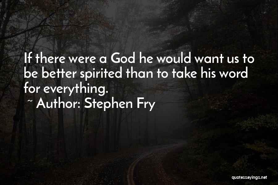 Stephen Fry Quotes: If There Were A God He Would Want Us To Be Better Spirited Than To Take His Word For Everything.