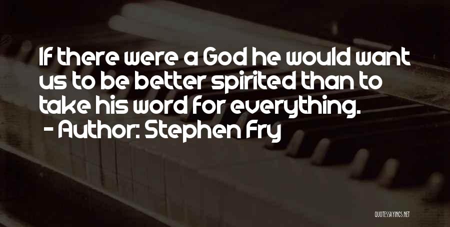 Stephen Fry Quotes: If There Were A God He Would Want Us To Be Better Spirited Than To Take His Word For Everything.