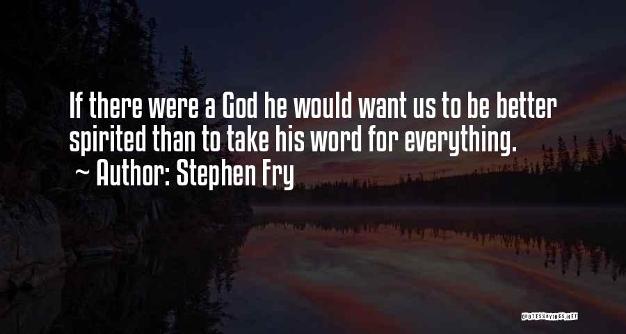 Stephen Fry Quotes: If There Were A God He Would Want Us To Be Better Spirited Than To Take His Word For Everything.