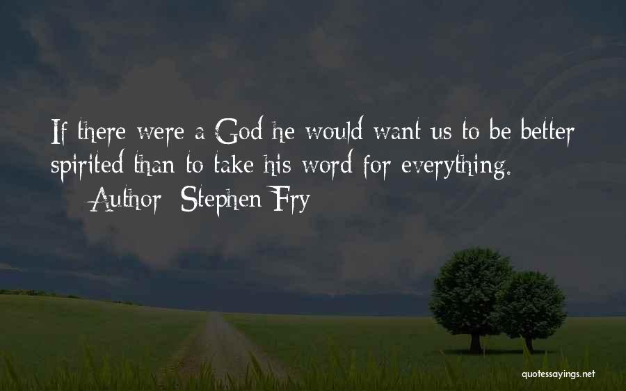 Stephen Fry Quotes: If There Were A God He Would Want Us To Be Better Spirited Than To Take His Word For Everything.