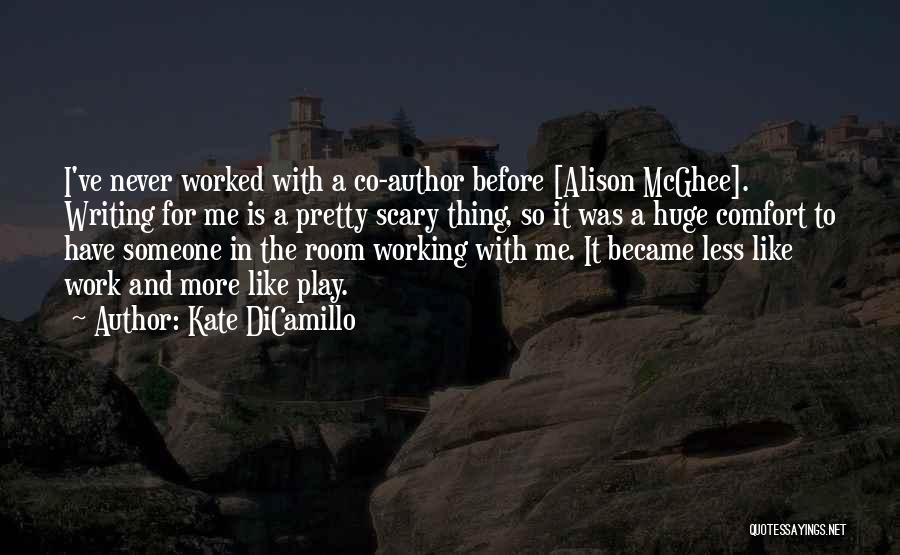 Kate DiCamillo Quotes: I've Never Worked With A Co-author Before [alison Mcghee]. Writing For Me Is A Pretty Scary Thing, So It Was