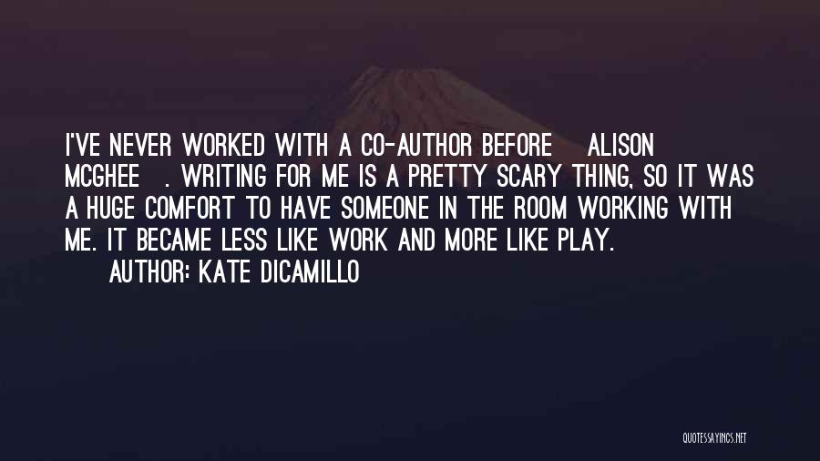 Kate DiCamillo Quotes: I've Never Worked With A Co-author Before [alison Mcghee]. Writing For Me Is A Pretty Scary Thing, So It Was