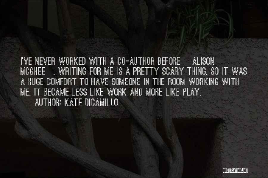 Kate DiCamillo Quotes: I've Never Worked With A Co-author Before [alison Mcghee]. Writing For Me Is A Pretty Scary Thing, So It Was