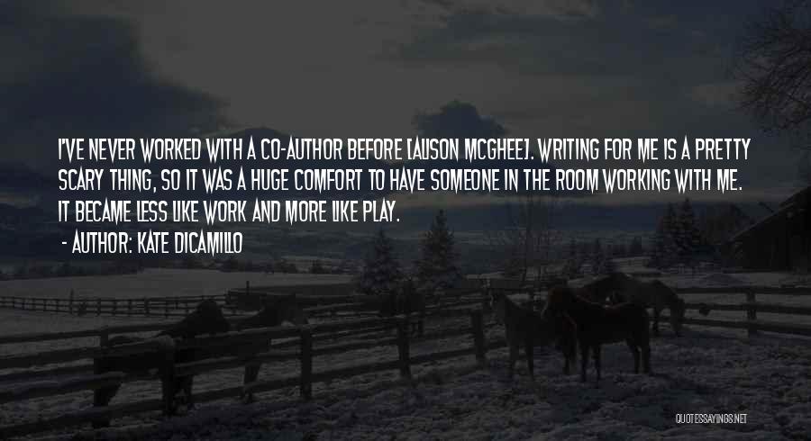 Kate DiCamillo Quotes: I've Never Worked With A Co-author Before [alison Mcghee]. Writing For Me Is A Pretty Scary Thing, So It Was