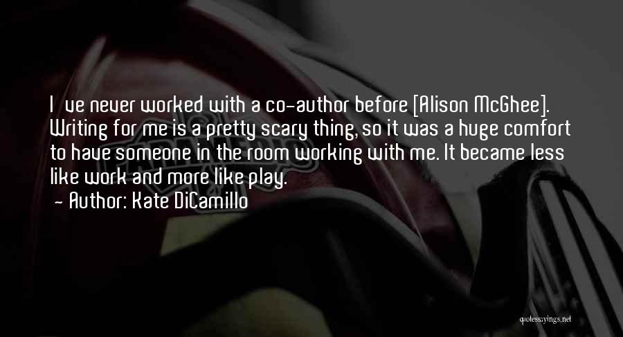 Kate DiCamillo Quotes: I've Never Worked With A Co-author Before [alison Mcghee]. Writing For Me Is A Pretty Scary Thing, So It Was