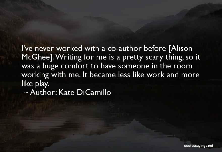 Kate DiCamillo Quotes: I've Never Worked With A Co-author Before [alison Mcghee]. Writing For Me Is A Pretty Scary Thing, So It Was