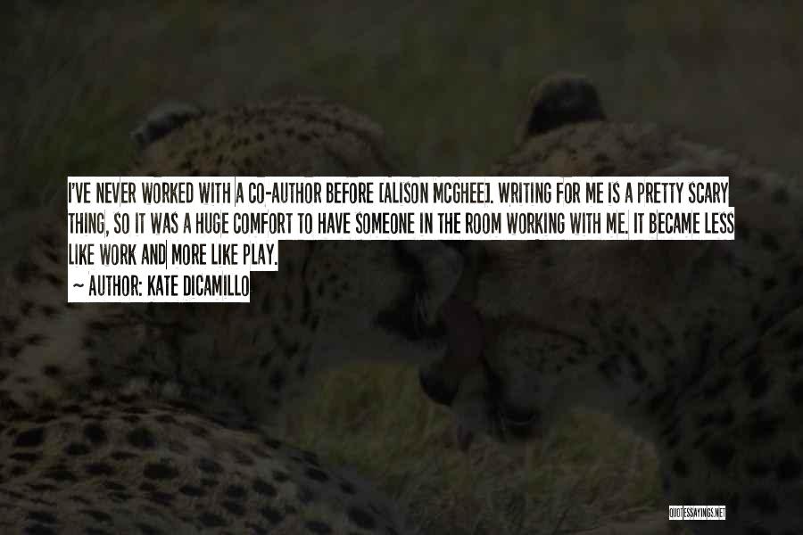 Kate DiCamillo Quotes: I've Never Worked With A Co-author Before [alison Mcghee]. Writing For Me Is A Pretty Scary Thing, So It Was