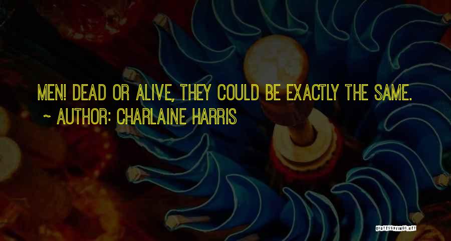 Charlaine Harris Quotes: Men! Dead Or Alive, They Could Be Exactly The Same.