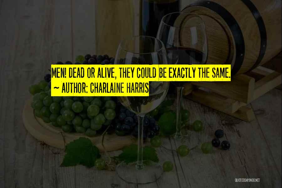 Charlaine Harris Quotes: Men! Dead Or Alive, They Could Be Exactly The Same.