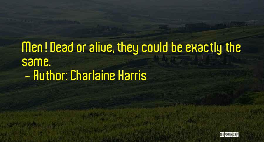 Charlaine Harris Quotes: Men! Dead Or Alive, They Could Be Exactly The Same.