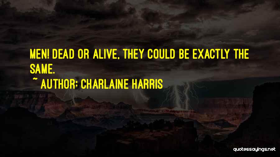 Charlaine Harris Quotes: Men! Dead Or Alive, They Could Be Exactly The Same.