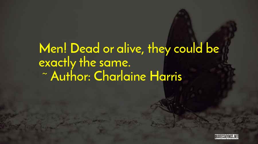 Charlaine Harris Quotes: Men! Dead Or Alive, They Could Be Exactly The Same.