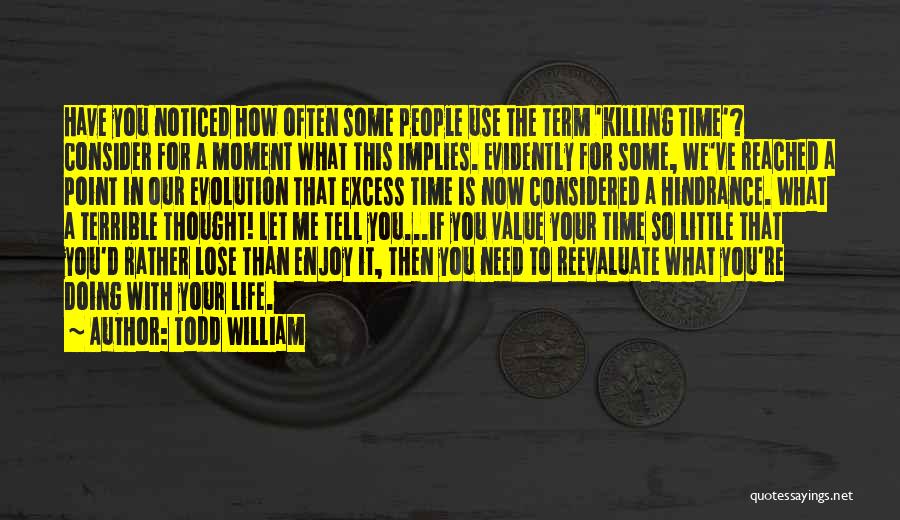 Todd William Quotes: Have You Noticed How Often Some People Use The Term 'killing Time'? Consider For A Moment What This Implies. Evidently