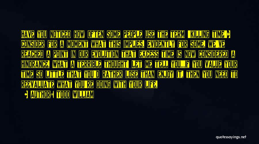 Todd William Quotes: Have You Noticed How Often Some People Use The Term 'killing Time'? Consider For A Moment What This Implies. Evidently