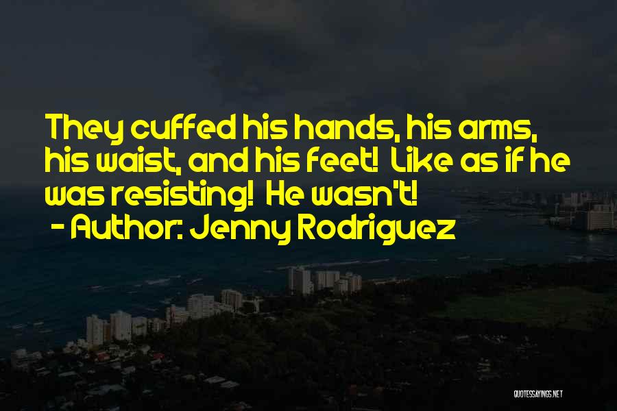 Jenny Rodriguez Quotes: They Cuffed His Hands, His Arms, His Waist, And His Feet! Like As If He Was Resisting! He Wasn't!