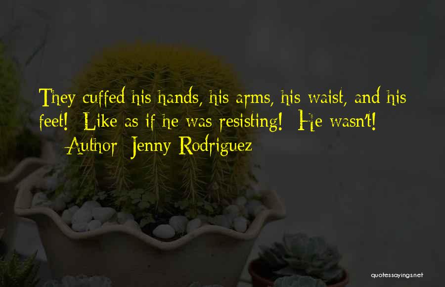 Jenny Rodriguez Quotes: They Cuffed His Hands, His Arms, His Waist, And His Feet! Like As If He Was Resisting! He Wasn't!