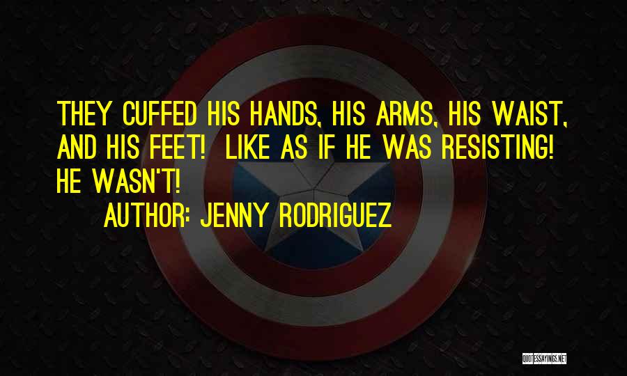 Jenny Rodriguez Quotes: They Cuffed His Hands, His Arms, His Waist, And His Feet! Like As If He Was Resisting! He Wasn't!