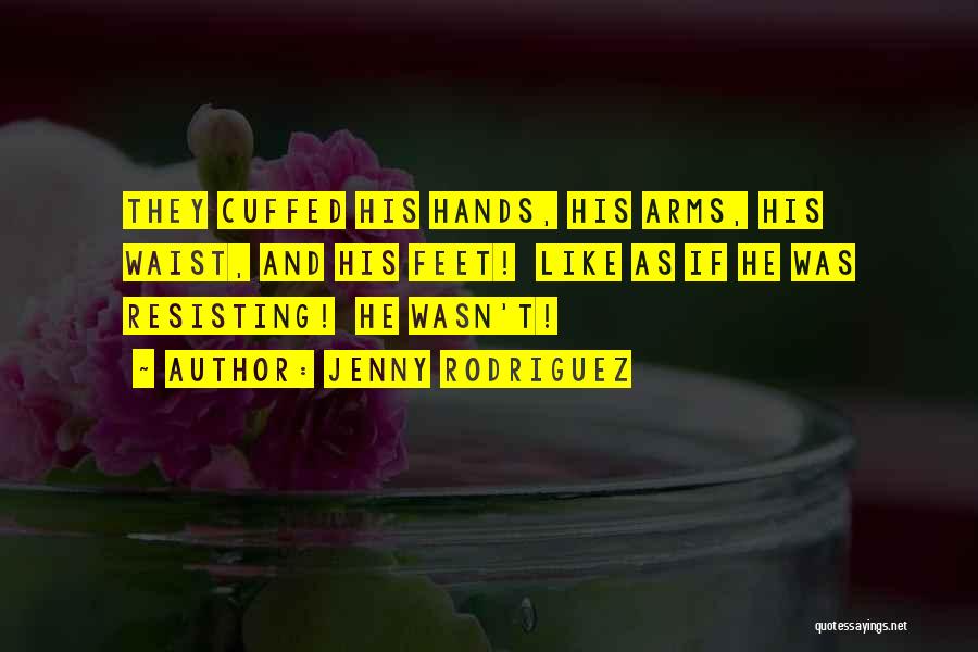 Jenny Rodriguez Quotes: They Cuffed His Hands, His Arms, His Waist, And His Feet! Like As If He Was Resisting! He Wasn't!