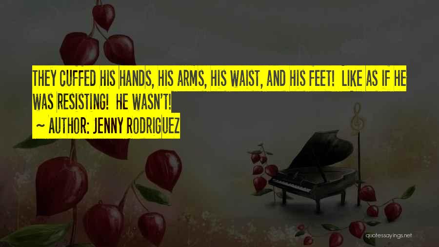 Jenny Rodriguez Quotes: They Cuffed His Hands, His Arms, His Waist, And His Feet! Like As If He Was Resisting! He Wasn't!