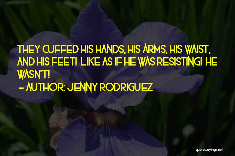 Jenny Rodriguez Quotes: They Cuffed His Hands, His Arms, His Waist, And His Feet! Like As If He Was Resisting! He Wasn't!