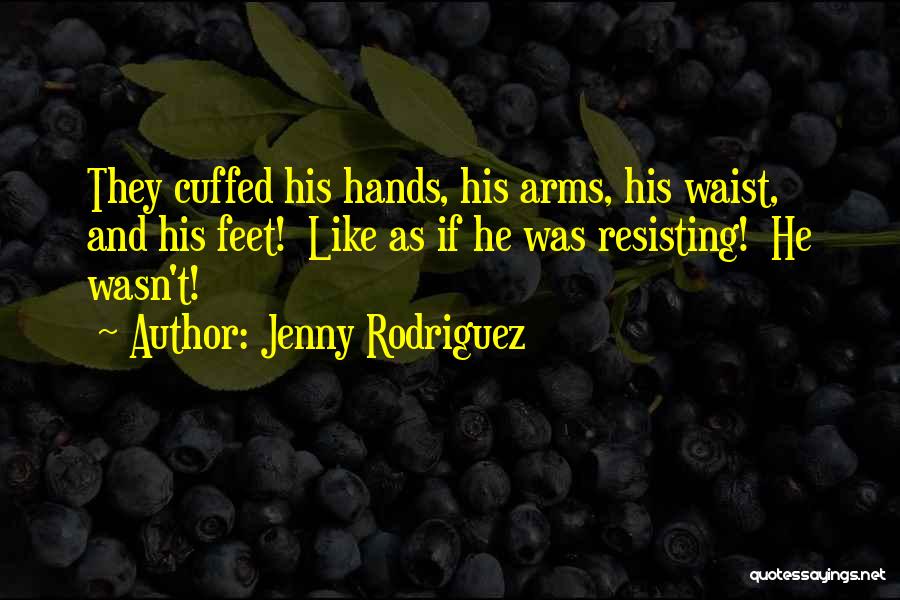 Jenny Rodriguez Quotes: They Cuffed His Hands, His Arms, His Waist, And His Feet! Like As If He Was Resisting! He Wasn't!