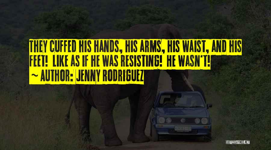 Jenny Rodriguez Quotes: They Cuffed His Hands, His Arms, His Waist, And His Feet! Like As If He Was Resisting! He Wasn't!
