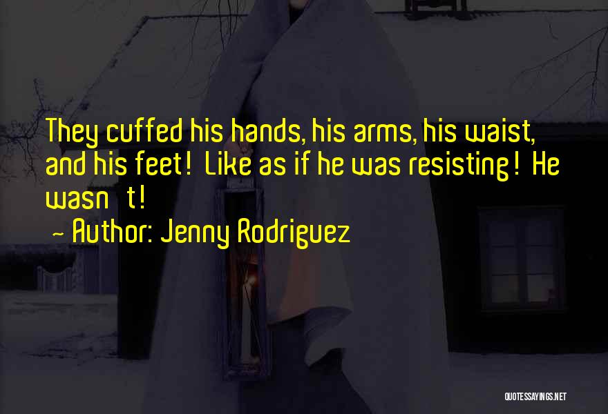 Jenny Rodriguez Quotes: They Cuffed His Hands, His Arms, His Waist, And His Feet! Like As If He Was Resisting! He Wasn't!