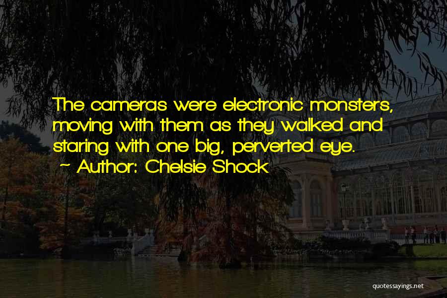 Chelsie Shock Quotes: The Cameras Were Electronic Monsters, Moving With Them As They Walked And Staring With One Big, Perverted Eye.