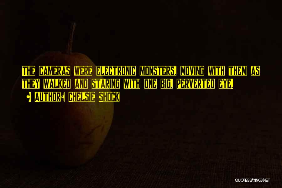 Chelsie Shock Quotes: The Cameras Were Electronic Monsters, Moving With Them As They Walked And Staring With One Big, Perverted Eye.